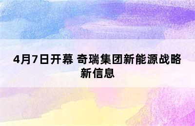 4月7日开幕 奇瑞集团新能源战略新信息